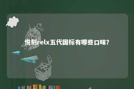 悦刻relx五代国标有哪些口味
？ 